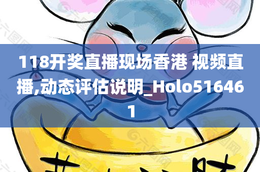 118开奖直播现场香港 视频直播,动态评估说明_Holo516461