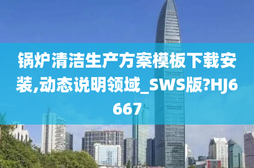 锅炉清洁生产方案模板下载安装,动态说明领域_SWS版?HJ6667