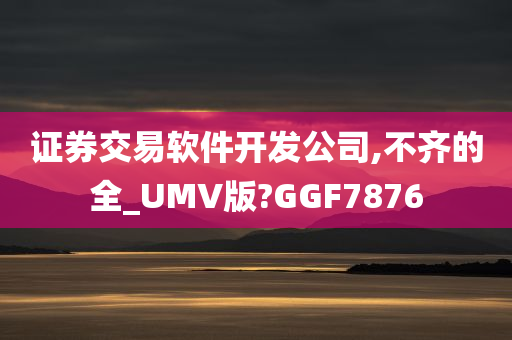 证券交易软件开发公司,不齐的全_UMV版?GGF7876