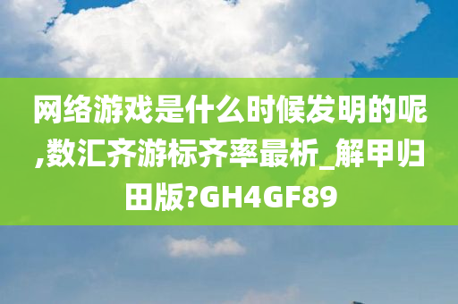 网络游戏是什么时候发明的呢,数汇齐游标齐率最析_解甲归田版?GH4GF89