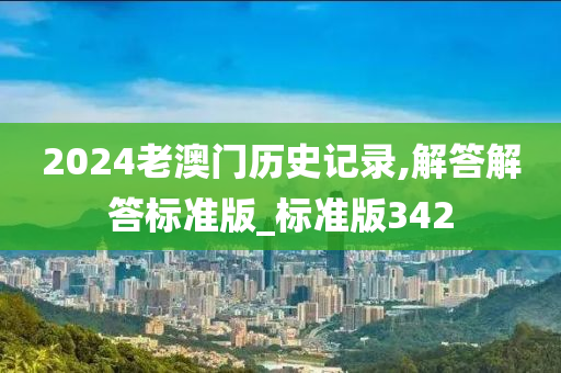 2024老澳门历史记录,解答解答标准版_标准版342