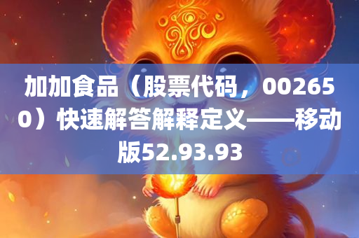 加加食品（股票代码，002650）快速解答解释定义——移动版52.93.93