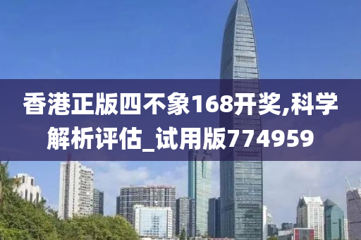 香港正版四不象168开奖,科学解析评估_试用版774959