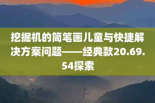 挖掘机的简笔画儿童与快捷解决方案问题——经典款20.69.54探索