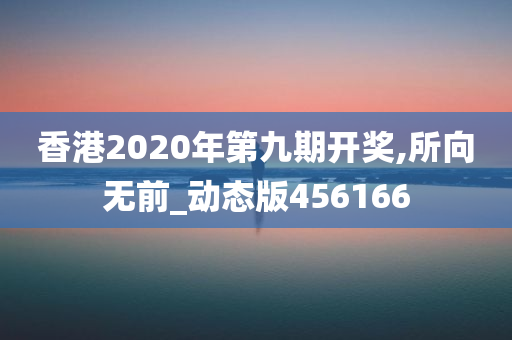 香港2020年第九期开奖,所向无前_动态版456166