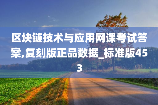 区块链技术与应用网课考试答案,复刻版正品数据_标准版453