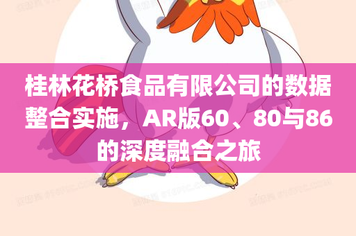 桂林花桥食品有限公司的数据整合实施，AR版60、80与86的深度融合之旅