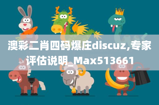 澳彩二肖四码爆庄discuz,专家评估说明_Max513661