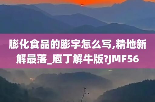 膨化食品的膨字怎么写,精地新解最落_庖丁解牛版?JMF56