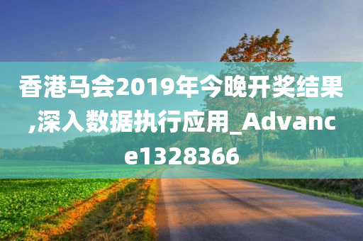 香港马会2019年今晚开奖结果,深入数据执行应用_Advance1328366