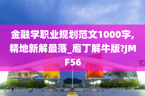 金融学职业规划范文1000字,精地新解最落_庖丁解牛版?JMF56