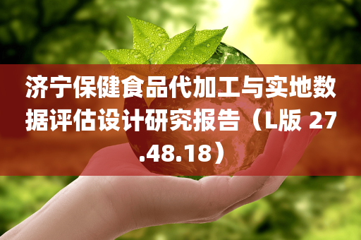 济宁保健食品代加工与实地数据评估设计研究报告（L版 27.48.18）