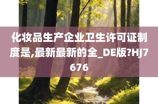 化妆品生产企业卫生许可证制度是,最新最新的全_DE版?HJ7676