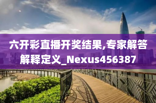 六开彩直播开奖结果,专家解答解释定义_Nexus456387