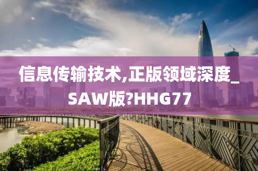 信息传输技术,正版领域深度_SAW版?HHG77