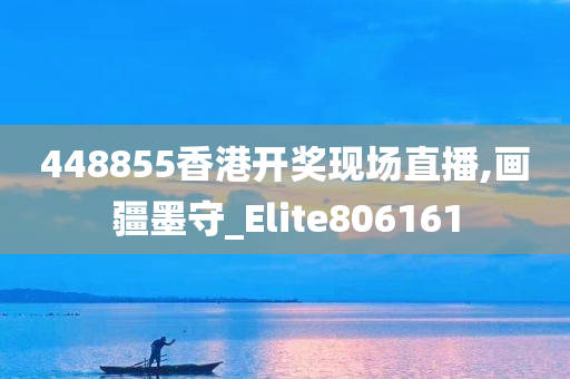 448855香港开奖现场直播,画疆墨守_Elite806161