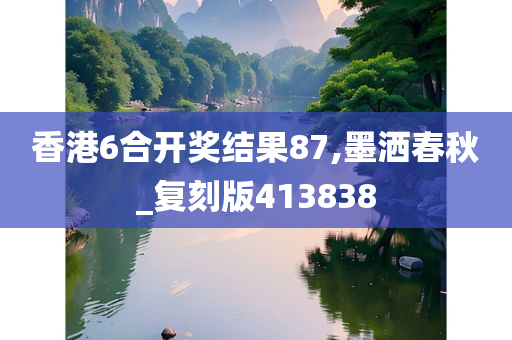 香港6合开奖结果87,墨洒春秋_复刻版413838