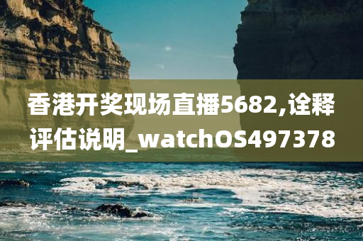 香港开奖现场直播5682,诠释评估说明_watchOS497378