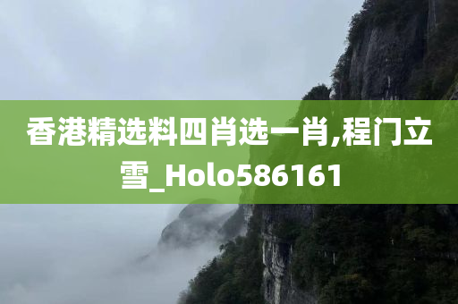 香港精选料四肖选一肖,程门立雪_Holo586161