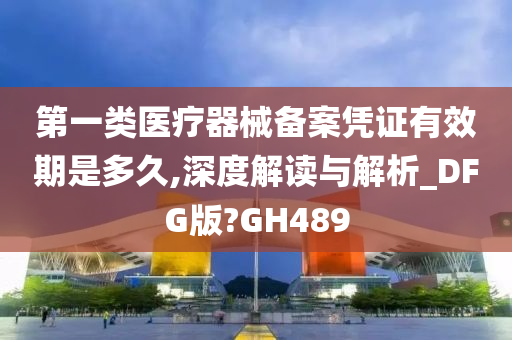 第一类医疗器械备案凭证有效期是多久,深度解读与解析_DFG版?GH489