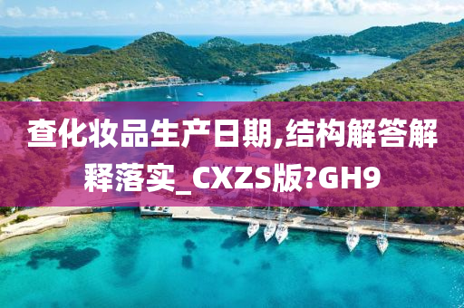 查化妆品生产日期,结构解答解释落实_CXZS版?GH9