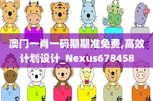 澳门一肖一码期期准免费,高效计划设计_Nexus678458