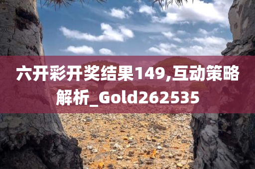 六开彩开奖结果149,互动策略解析_Gold262535