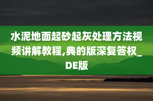 水泥地面起砂起灰处理方法视频讲解教程,典的版深复答权_DE版