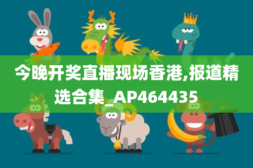 今晚开奖直播现场香港,报道精选合集_AP464435