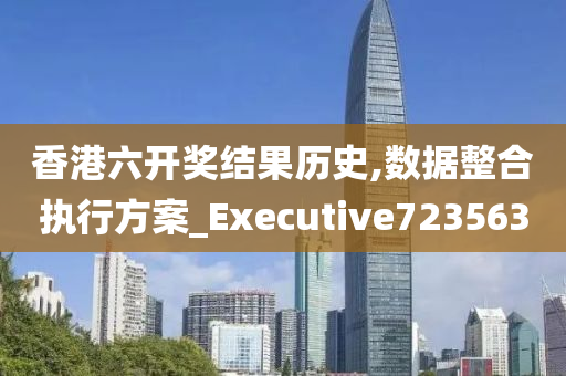 香港六开奖结果历史,数据整合执行方案_Executive723563