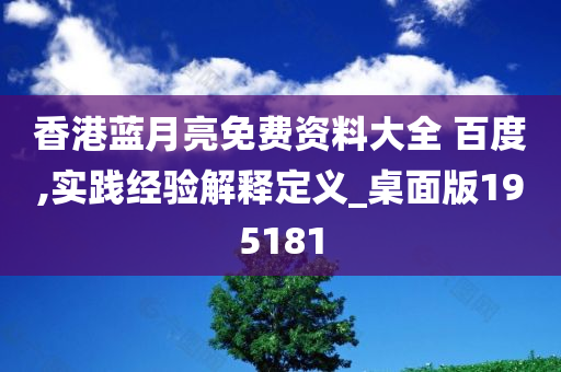 香港蓝月亮免费资料大全 百度,实践经验解释定义_桌面版195181