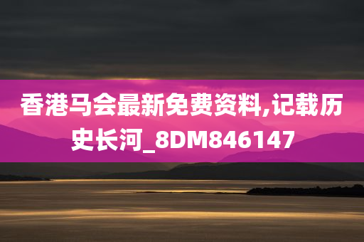 香港马会最新免费资料,记载历史长河_8DM846147