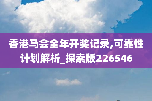 香港马会全年开奖记录,可靠性计划解析_探索版226546