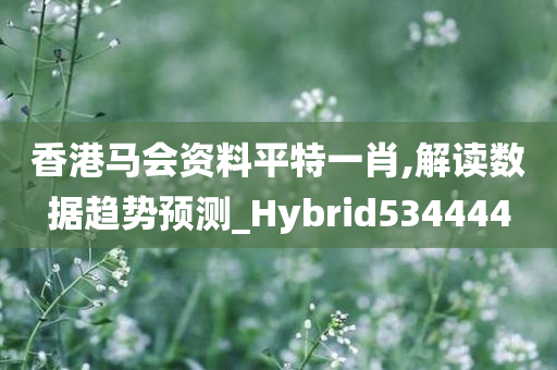 香港马会资料平特一肖,解读数据趋势预测_Hybrid534444