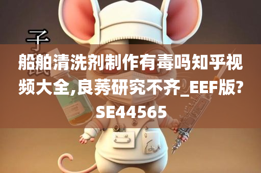 船舶清洗剂制作有毒吗知乎视频大全,良莠研究不齐_EEF版?SE44565