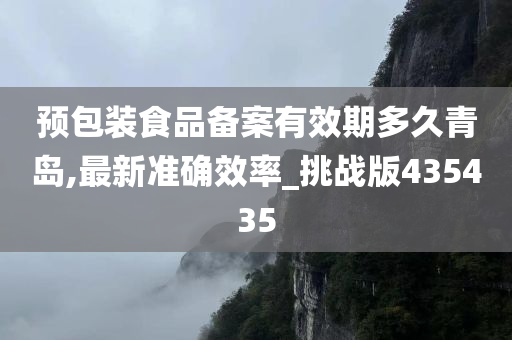 预包装食品备案有效期多久青岛,最新准确效率_挑战版435435