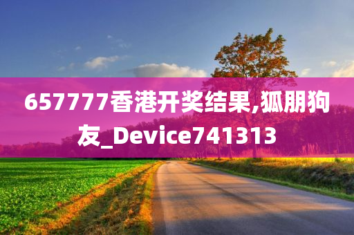 657777香港开奖结果,狐朋狗友_Device741313