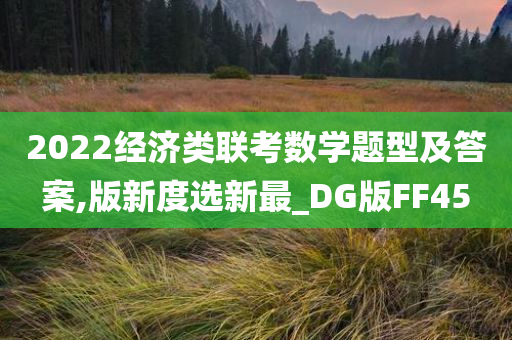 2022经济类联考数学题型及答案,版新度选新最_DG版FF45