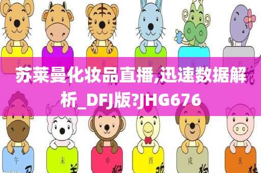 苏莱曼化妆品直播,迅速数据解析_DFJ版?JHG676