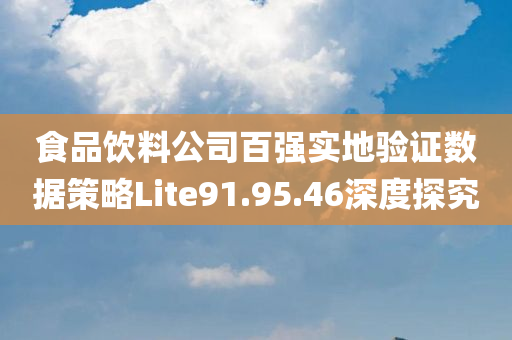 食品饮料公司百强实地验证数据策略Lite91.95.46深度探究