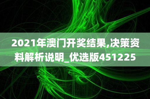 2021年澳门开奖结果,决策资料解析说明_优选版451225