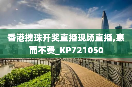 香港搅珠开奖直播现场直播,惠而不费_KP721050