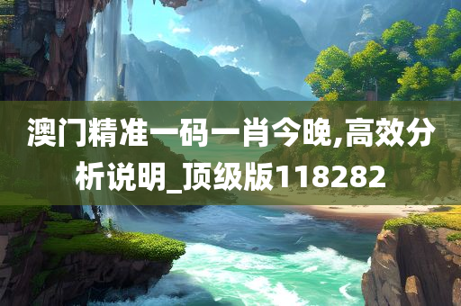 澳门精准一码一肖今晚,高效分析说明_顶级版118282