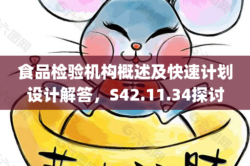 食品检验机构概述及快速计划设计解答，S42.11.34探讨