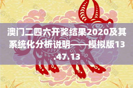 澳门二四六开奖结果2020及其系统化分析说明——模拟版13.47.13