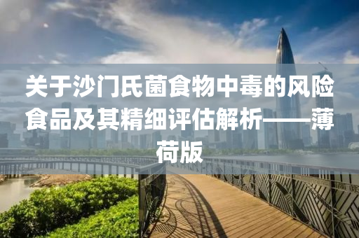 关于沙门氏菌食物中毒的风险食品及其精细评估解析——薄荷版