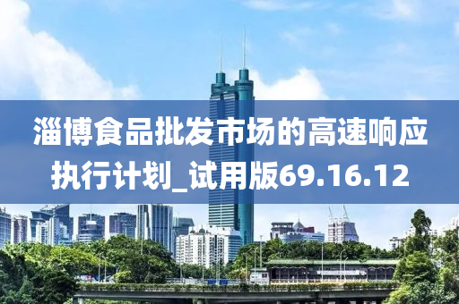 淄博食品批发市场的高速响应执行计划_试用版69.16.12