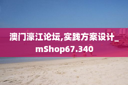 澳门濠江论坛,实践方案设计_mShop67.340