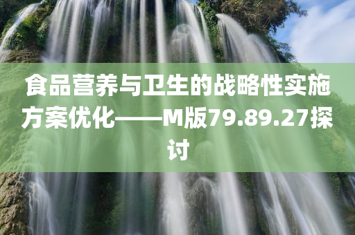 食品营养与卫生的战略性实施方案优化——M版79.89.27探讨