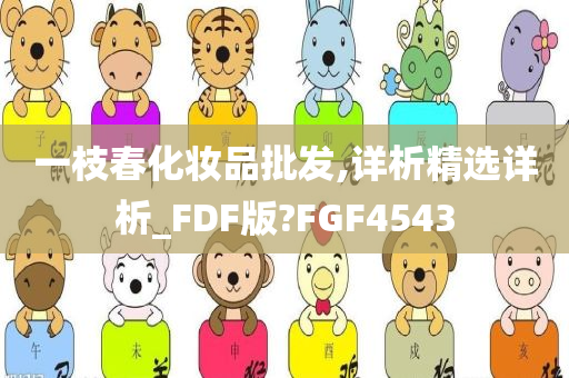 一枝春化妆品批发,详析精选详析_FDF版?FGF4543